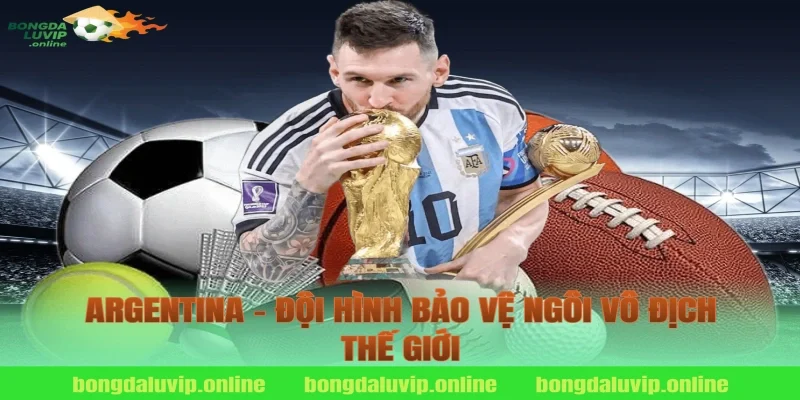 Argentina – Đội Hình Bảo Vệ Ngôi Vô Địch Thế Giới