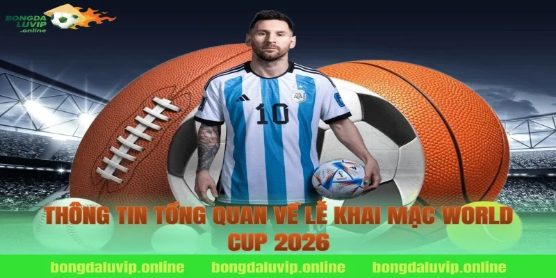 Thông tin tổng quan về lễ khai mạc World Cup 2026