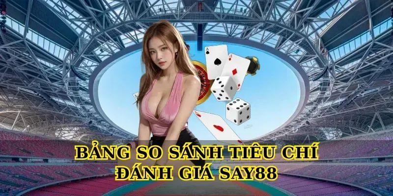 Bảng So Sánh Tiêu Chí Đánh Giá Say88